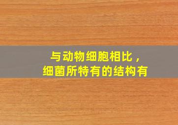 与动物细胞相比 , 细菌所特有的结构有